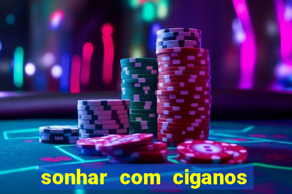 sonhar com ciganos jogo do bicho